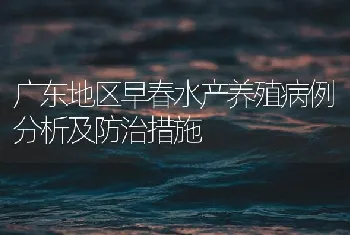 广东地区早春水产养殖病例分析及防治措施