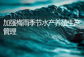 加强梅雨季节水产养殖生产管理