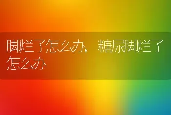 脚烂了怎么办，糖尿脚烂了怎么办