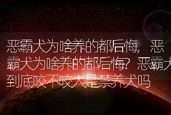 恶霸犬为啥养的都后悔，恶霸犬为啥养的都后悔？恶霸犬到底咬不咬人是禁养犬吗