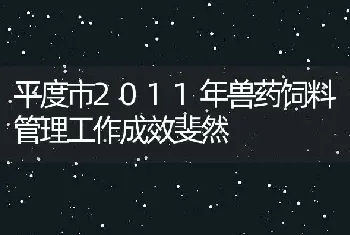 平度市2011年兽药饲料管理工作成效斐然