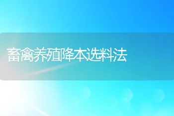 畜禽养殖降本选料法