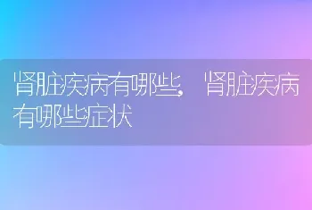 肾脏疾病有哪些，肾脏疾病有哪些症状