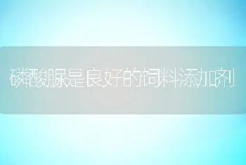 磷酸脲是良好的饲料添加剂