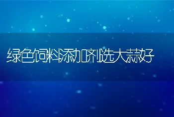 绿色饲料添加剂选大蒜好