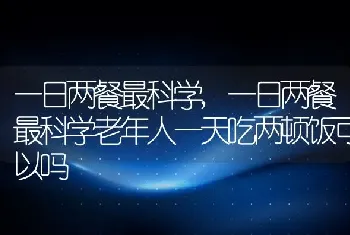 一日两餐最科学，一日两餐最科学老年人一天吃两顿饭可以吗
