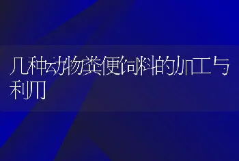 几种动物粪便饲料的加工与利用