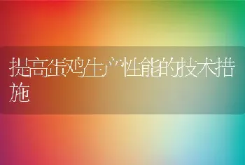 提高蛋鸡生产性能的技术措施