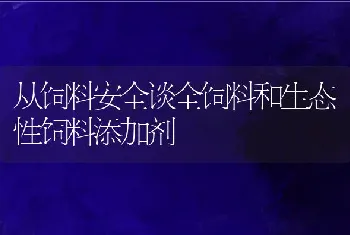 从饲料安全谈全饲料和生态性饲料添加剂