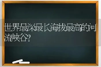 世界最深最长海拔最高的河流峡谷？