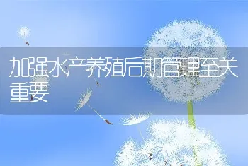 加强水产养殖后期管理至关重要