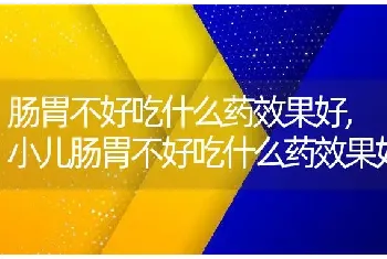 肠胃不好吃什么药效果好，小儿肠胃不好吃什么药效果好