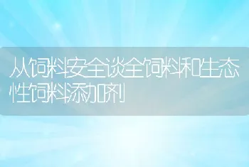 从饲料安全谈全饲料和生态性饲料添加剂