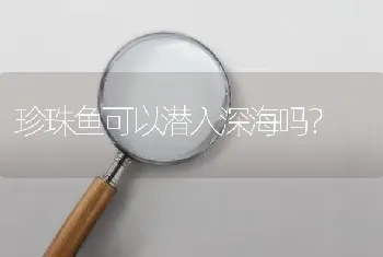 珍珠鱼可以潜入深海吗？