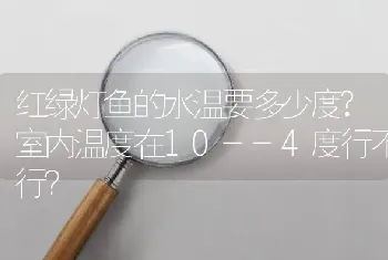 红绿灯鱼的水温要多少度？室内温度在10--4度行不行？