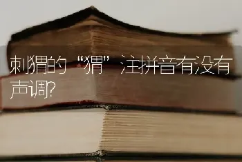 刺猬的“猬”注拼音有没有声调？