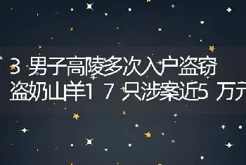 3男子高陵多次入户盗窃 盗奶山羊17只涉案近5万元