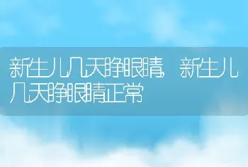 新生儿几天睁眼睛，新生儿几天睁眼睛正常