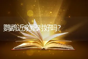 鹦鹉近亲配对好吗？