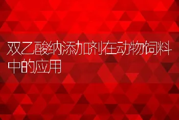 双乙酸纳添加剂在动物饲料中的应用