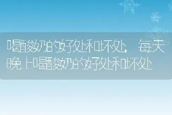 喝酸奶的好处和坏处，每天晚上喝酸奶的好处和坏处