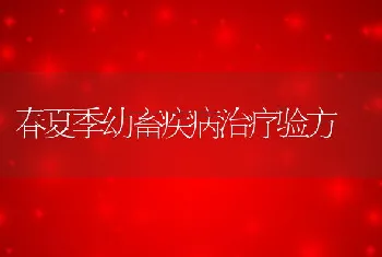 春夏季幼畜疾病治疗验方