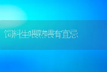 饲料生喂熟喂有宜忌