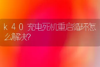 k40充电死机重启循环怎么解决？