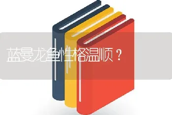 蓝曼龙鱼性格温顺？