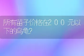 所有苗子价格在200元以下的乌龟？