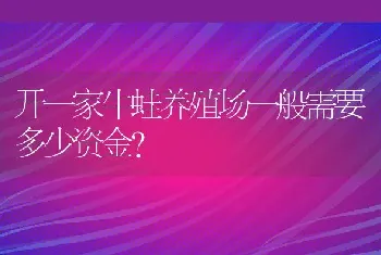 开一家牛蛙养殖场一般需要多少资金？