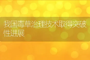 我国毒草治理技术取得突破性进展