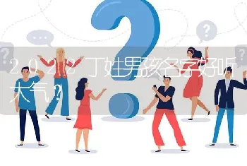 2022丁姓男孩名字好听大气？