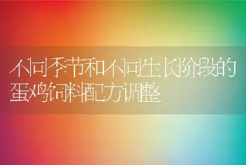 不同季节和不同生长阶段的蛋鸡饲料配方调整