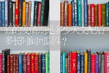 猫的发情期是多少天交配后多长时间可以生？