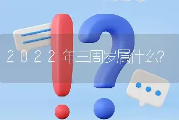 2022年三周岁属什么？