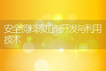 安全饲料添加剂开发与利用技术