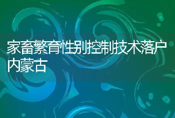 家畜繁育性别控制技术落户内蒙古