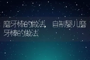 磨牙棒的做法，自制婴儿磨牙棒的做法