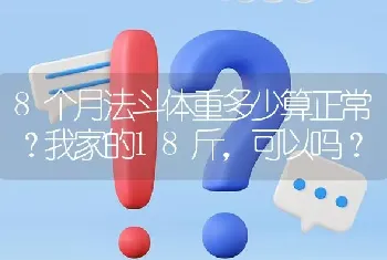 8个月法斗体重多少算正常？我家的18斤，可以吗？