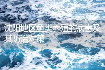 沈阳地区鱼类养殖的病害及其防治对策