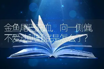 金鱼尾巴充血,向一侧偏,不爱动趴缸底是怎么了？