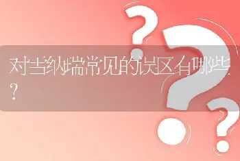 对雪纳瑞常见的误区有哪些？