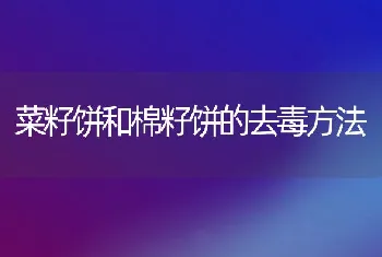 菜籽饼和棉籽饼的去毒方法