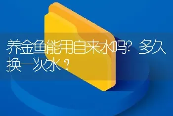 养金鱼能用自来水吗？多久换一次水？