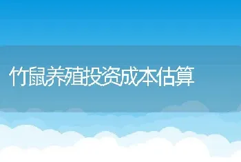 竹鼠养殖投资成本估算