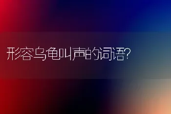 形容乌龟叫声的词语？