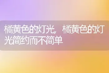 橘黄色的灯光，橘黄色的灯光简约而不简单