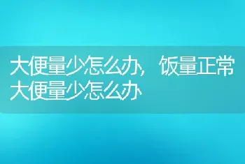 大便量少怎么办，饭量正常大便量少怎么办