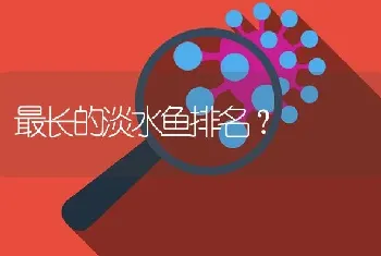 最长的淡水鱼排名？